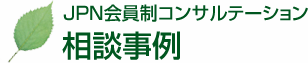 JPN会員制コンサルテーション 相談事例 JPN会員制コンサルテーション 相談事例