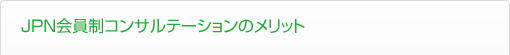 JPN会員制コンサルテーションのメリット JPN会員制コンサルテーションのメリット