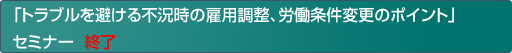 「トラブルを避ける不況時の雇用調整、労働条件変更のポイント」セミナー 終了