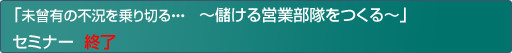 未曾有の不況を乗り切る・・・～儲ける営業部隊をつくる～セミナー
