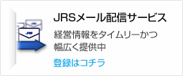 JRSメール配信サービス 経営情報をタイムリーかつ幅広く提供中 登録はコチラ