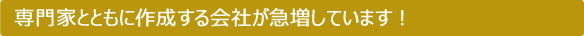 専門家とともに作成する会社が急増しています！